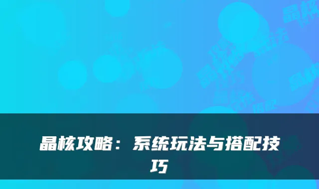 晶核攻略：系统玩法与搭配技巧