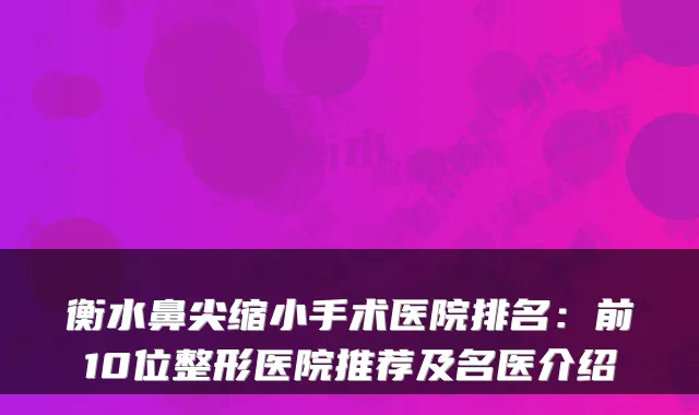 衡水鼻尖缩小手术医院排名:前10位整形医院推荐及名医介绍