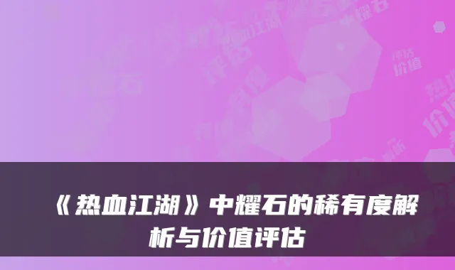 《热血江湖》中耀石的稀有度解析与价值评估
