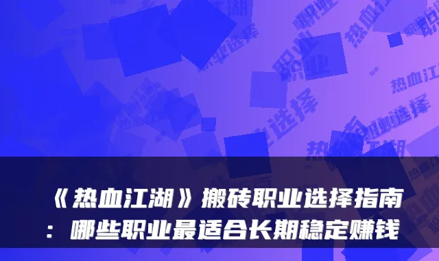 《热血江湖》搬砖职业选择指南:哪些职业适合长期稳定赚钱