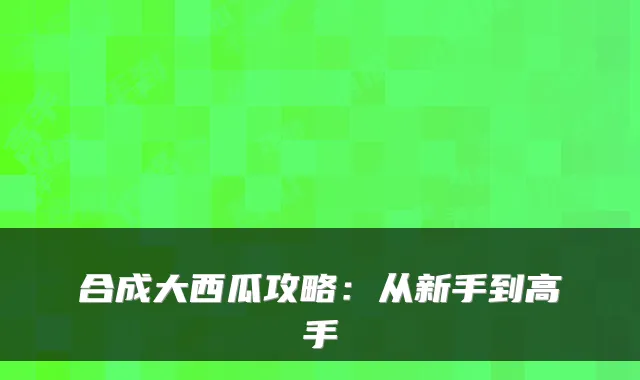 合成大西瓜攻略:从新手到高手
