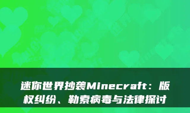 迷你世界抄袭Minecraft：版权纠纷、勒索病毒与法律探讨