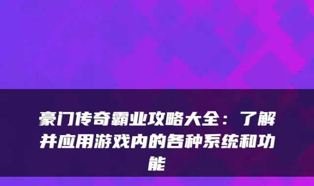 豪门传奇霸业攻略大全：了解并应用游戏内的各种系统和功能