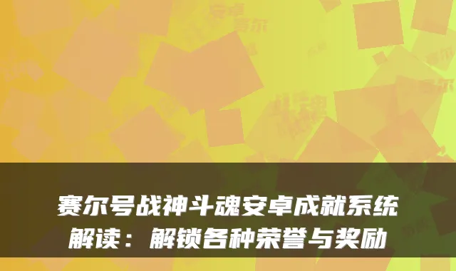 赛尔号战神斗魂安卓成就系统解读：解锁各种荣誉与奖励
