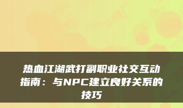 热血江湖武打副职业社交互动指南：与NPC建立良好关系的技巧