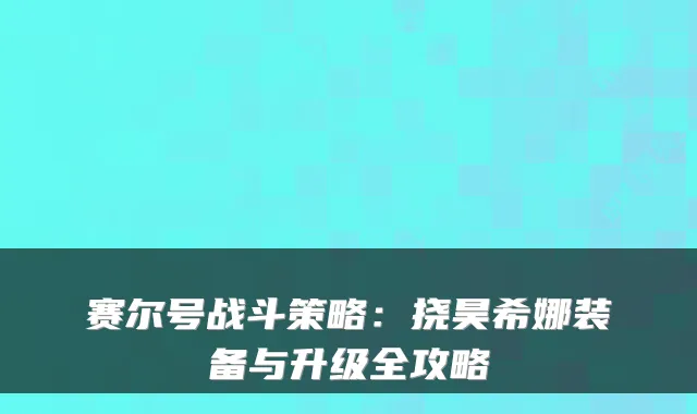 赛尔号战斗策略：挠昊希娜装备与升级全攻略