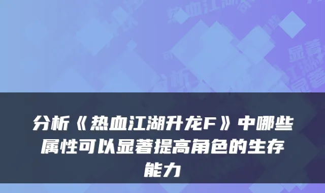 分析《热血江湖升龙F》中哪些属性可以显著提高角色的生存能力
