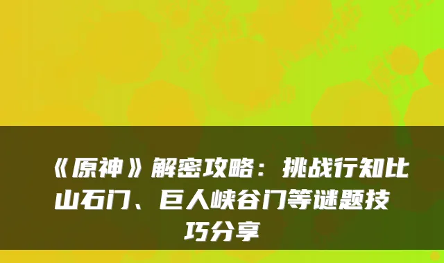 《原神》解密攻略：挑战行知比山石门、巨人峡谷门等谜题技巧分享
