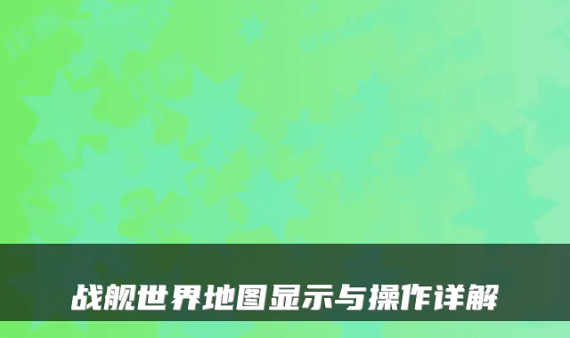 战舰世界地图显示与操作详解