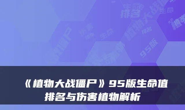 《植物大战僵尸》95版生命值排名与伤害植物解析