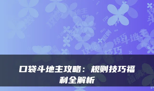 口袋斗地主攻略:规则技巧福利全解析