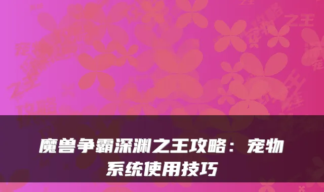 魔兽争霸深渊之王攻略：宠物系统使用技巧