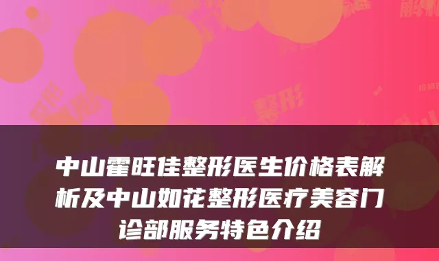 中山霍旺佳整形医生价格表解析及中山如花整形医疗美容门诊部服务特色介绍
