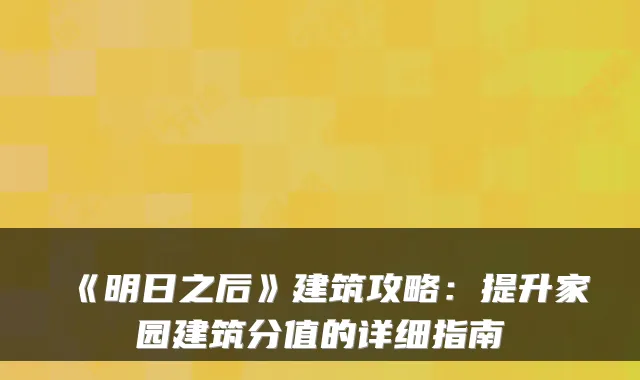 《明日之后》建筑攻略:提升家园建筑分值的详细指南