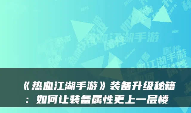《热血江湖手游》装备升级秘籍：如何让装备属性更上一层楼