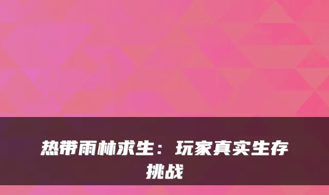 热带雨林求生:玩家真实生存挑战