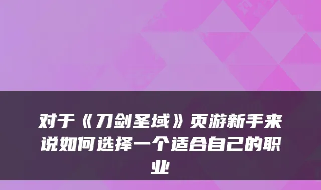 对于《刀剑圣域》页游新手来说如何选择一个适合自己的职业