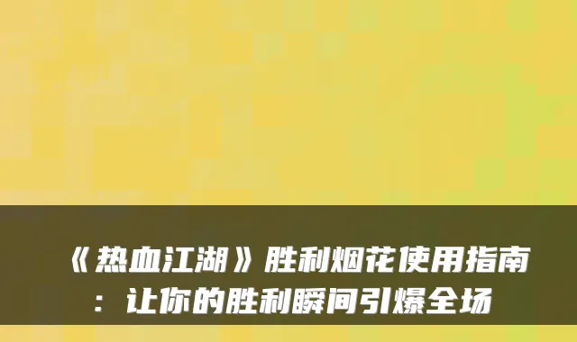 《热血江湖》胜利烟花使用指南：让你的胜利瞬间引爆全场