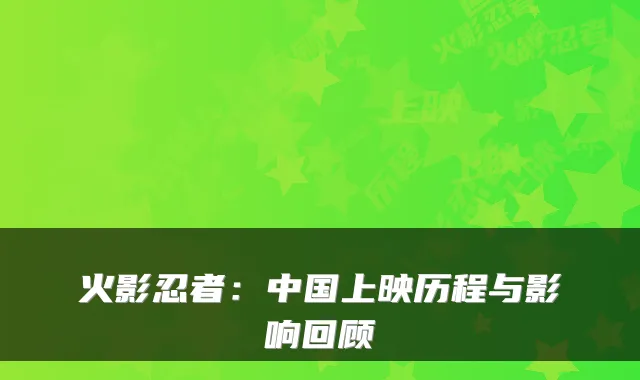 火影忍者：中国上映历程与影响回顾