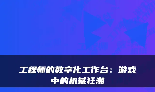 工程师的数字化工作台：游戏中的机械狂潮
