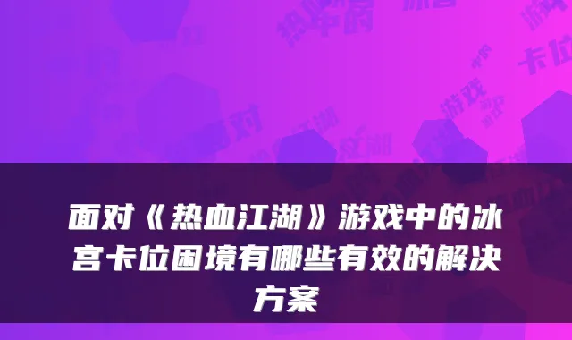 面对《热血江湖》游戏中的冰宫卡位困境有哪些有效的解决方案