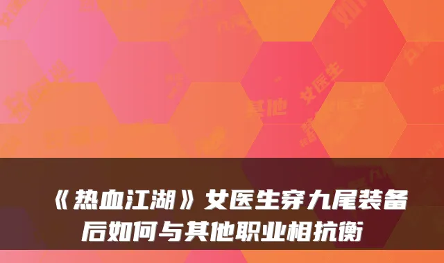 《热血江湖》女医生穿九尾装备后如何与其他职业相抗衡