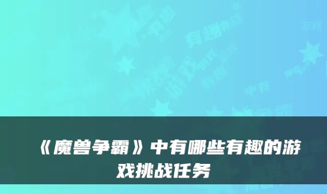 《魔兽争霸》中有哪些有趣的游戏挑战任务