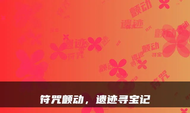符咒颤动，遗迹寻宝记