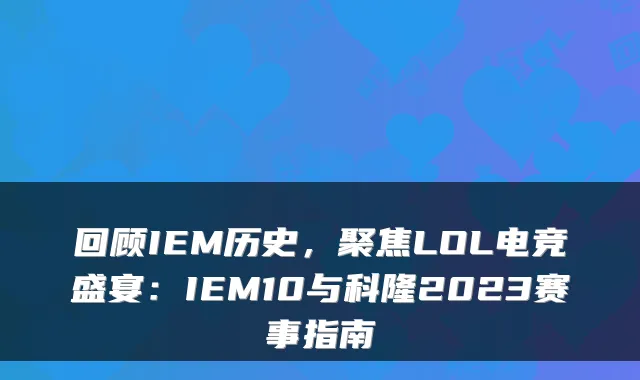 回顾IEM历史，聚焦LOL电竞盛宴：IEM10与科隆2023赛事指南