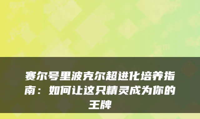 赛尔号里波克尔超进化培养指南：如何让这只精灵成为你的王牌