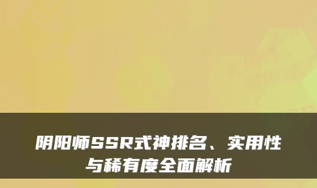 阴阳师SSR式神排名、实用性与稀有度全面解析