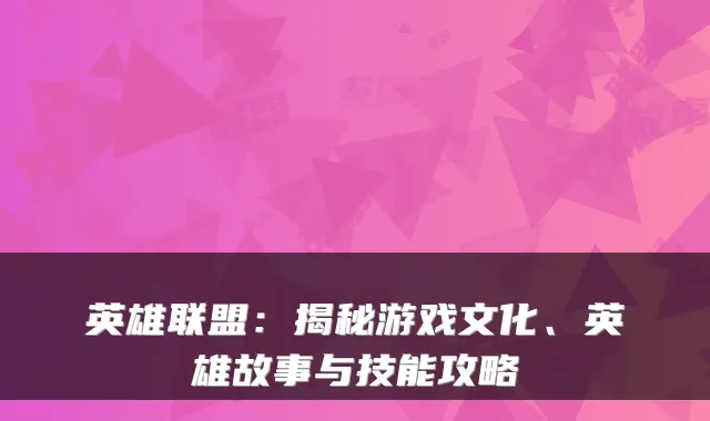 英雄联盟：揭秘游戏文化、英雄故事与技能攻略