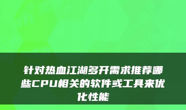 针对热血江湖多开需求推荐哪些CPU相关的软件或工具来优化性能
