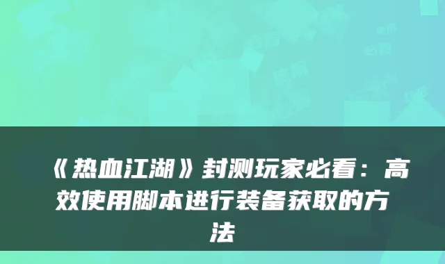 《热血江湖》封测玩家必看：高效使用脚本进行装备获取的方法
