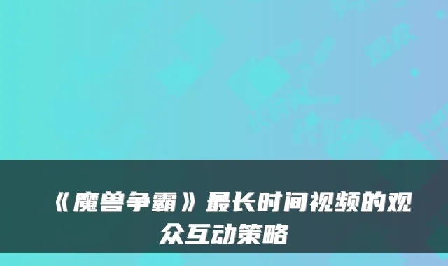 《魔兽争霸》最长时间视频的观众互动策略