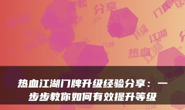 热血江湖门牌升级经验分享:一步步教你如何有效提升等级