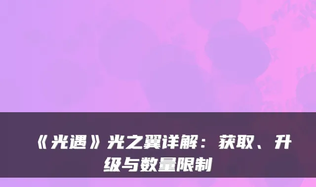 《光遇》光之翼详解：获取、升级与数量限制