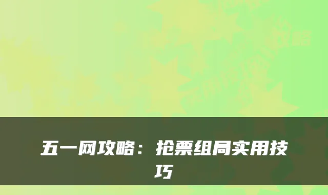 五一网攻略：抢票组局实用技巧
