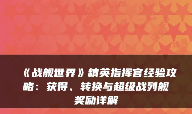《战舰世界》精英指挥官经验攻略：获得、转换与超级战列舰奖励详解