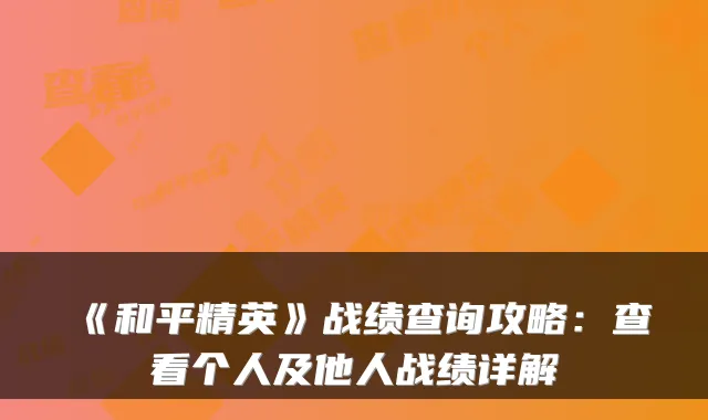 《和平精英》战绩查询攻略：查看个人及他人战绩详解