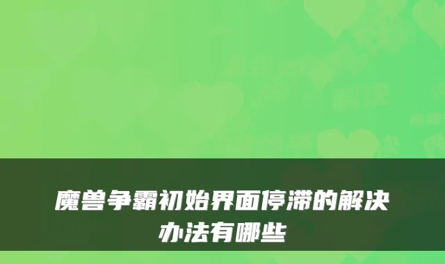魔兽争霸初始界面停滞的解决办法有哪些