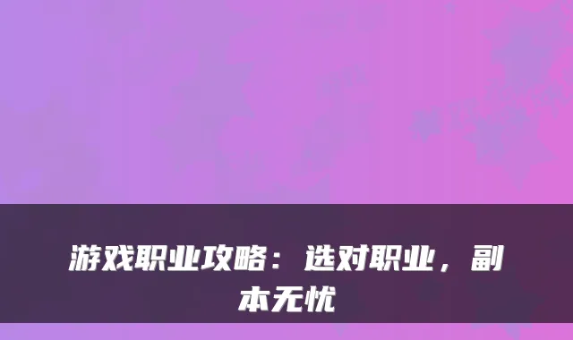 游戏职业攻略：选对职业，副本无忧