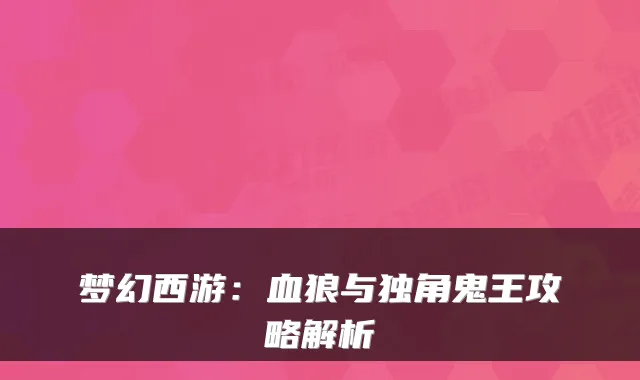 梦幻西游:血狼与独角鬼王攻略解析