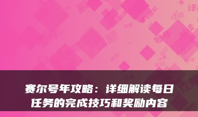 赛尔号年攻略：详细解读每日任务的完成技巧和奖励内容