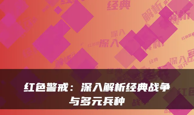 红色警戒：深入解析经典战争与多元兵种