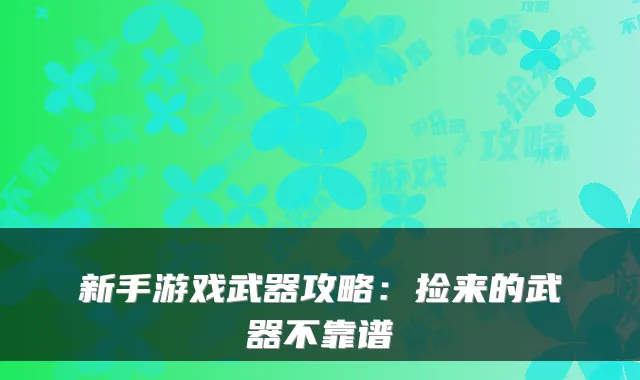 新手游戏武器攻略：捡来的武器不靠谱