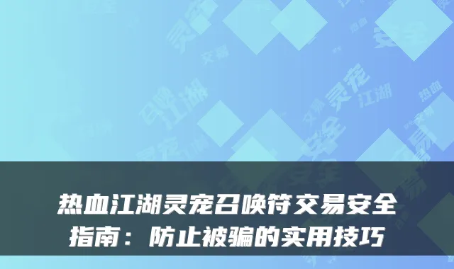 热血江湖灵宠召唤符交易安全指南：防止被骗的实用技巧