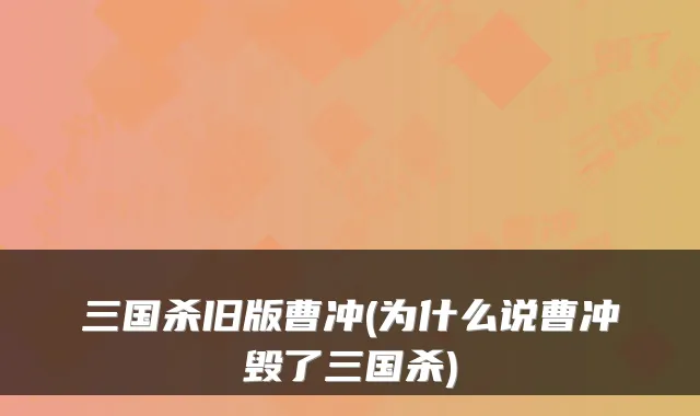 三国杀旧版曹冲(为什么说曹冲毁了三国杀)