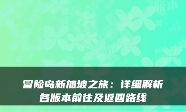 冒险岛新加坡之旅：详细解析各版本前往及返回路线
