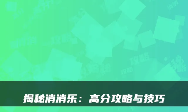 揭秘消消乐:高分攻略与技巧